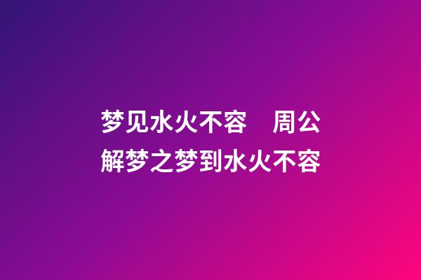 梦见水火不容　周公解梦之梦到水火不容